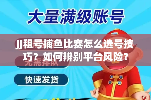 JJ租号捕鱼比赛怎么选号技巧？如何辨别平台风险？
