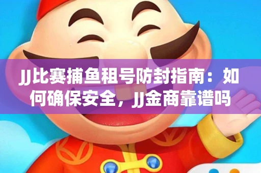 JJ比赛捕鱼租号防封指南：如何确保安全，JJ金商靠谱吗？