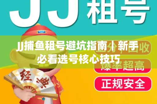 JJ捕鱼租号避坑指南｜新手必看选号核心技巧