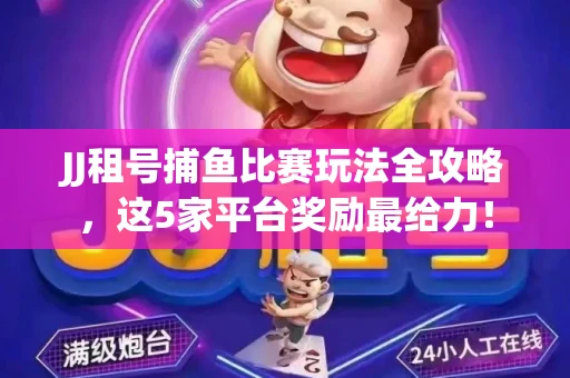 JJ租号捕鱼比赛玩法全攻略，这5家平台奖励最给力！