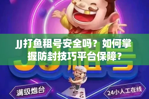JJ打鱼租号安全吗？如何掌握防封技巧平台保障？