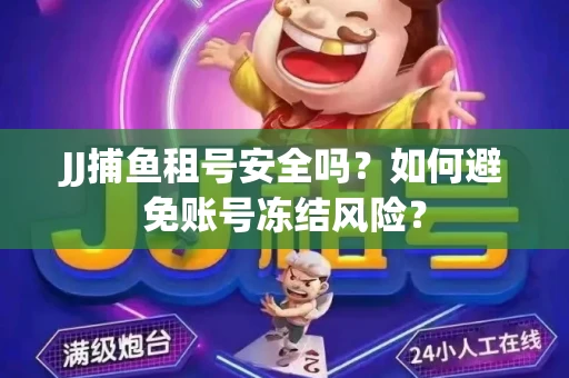 JJ捕鱼租号安全吗？如何避免账号冻结风险？