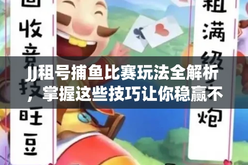 JJ租号捕鱼比赛玩法全解析，掌握这些技巧让你稳赢不输