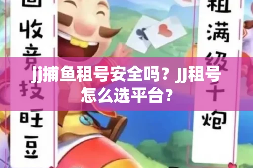jj捕鱼租号安全吗？JJ租号怎么选平台？