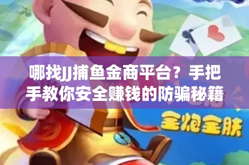 哪找JJ捕鱼金商平台？手把手教你安全赚钱的防骗秘籍