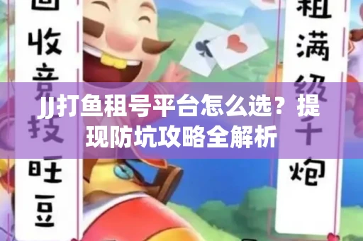 JJ打鱼租号平台怎么选？提现防坑攻略全解析