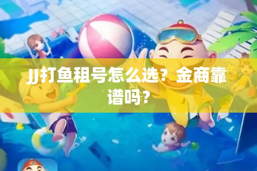 JJ打鱼租号怎么选？金商靠谱吗？