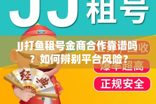 JJ打鱼租号金商合作靠谱吗？如何辨别平台风险？