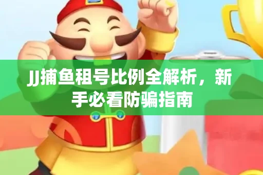 JJ捕鱼租号比例全解析，新手必看防骗指南
