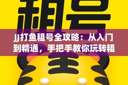 JJ打鱼租号全攻略：从入门到精通，手把手教你玩转租号平台