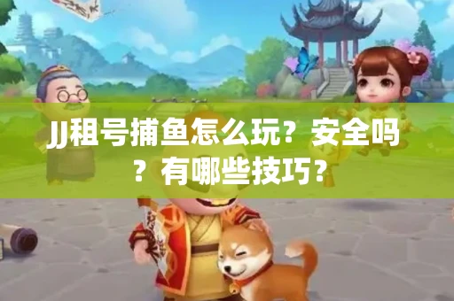 JJ租号捕鱼怎么玩?安全吗?有哪些技巧? JJ租号捕鱼怎么玩?安全吗?有哪些技巧?