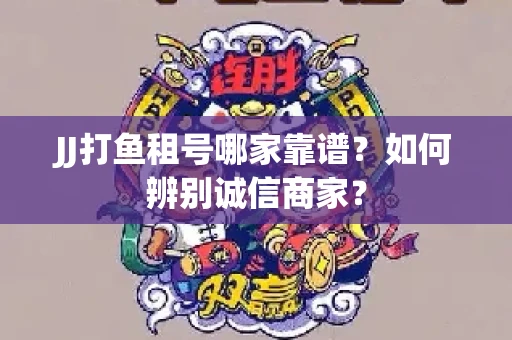 JJ打鱼租号哪家靠谱?如何辨别诚信商家? JJ打鱼租号哪家靠谱?如何辨别诚信商家?