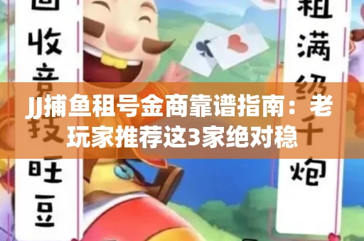 JJ捕鱼租号金商靠谱指南：老玩家推荐这3家绝对稳