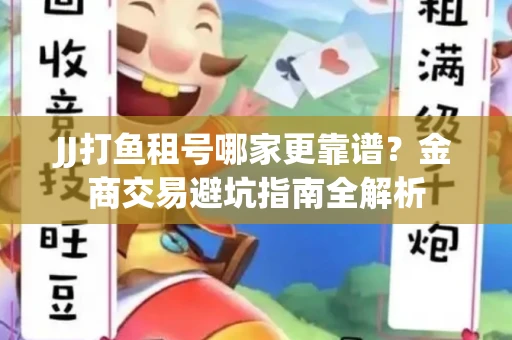 JJ打鱼租号哪家更靠谱?金商交易避坑指南全解析 JJ打鱼租号哪家更靠谱?金商交易避坑指南全解析