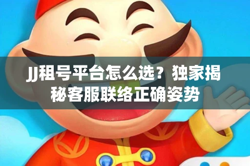JJ租号平台怎么选？独家揭秘客服联络正确姿势