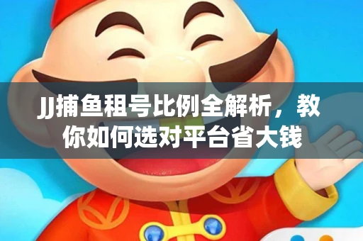 JJ捕鱼租号比例全解析，教你如何选对平台省大钱