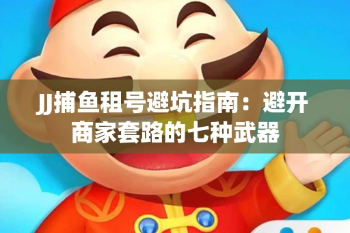 JJ捕鱼租号避坑指南：避开商家套路的七种武器