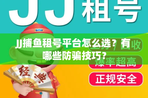 JJ捕鱼租号平台怎么选？有哪些防骗技巧？