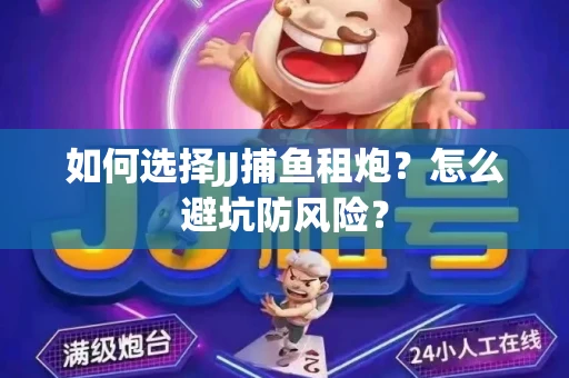 如何选择JJ捕鱼租炮？怎么避坑防风险？