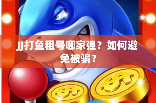 JJ打鱼租号哪家强？如何避免被骗？