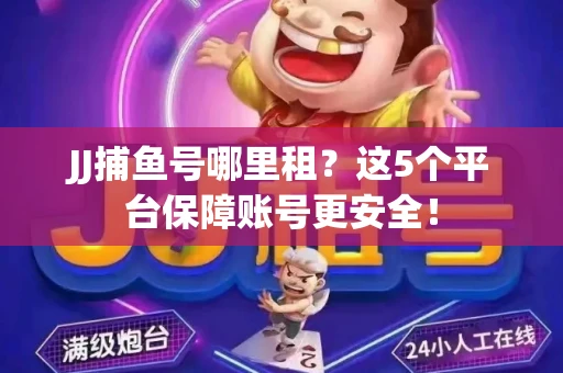 JJ捕鱼号哪里租?这5个平台保障账号更安全! JJ捕鱼号哪里租?这5个平台保障账号更安全!