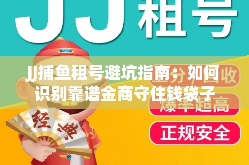 JJ捕鱼租号避坑指南：如何识别靠谱金商守住钱袋子