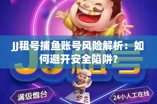JJ租号捕鱼账号风险解析：如何避开安全陷阱？