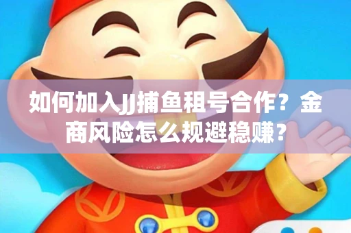 如何加入JJ捕鱼租号合作？金商风险怎么规避稳赚？