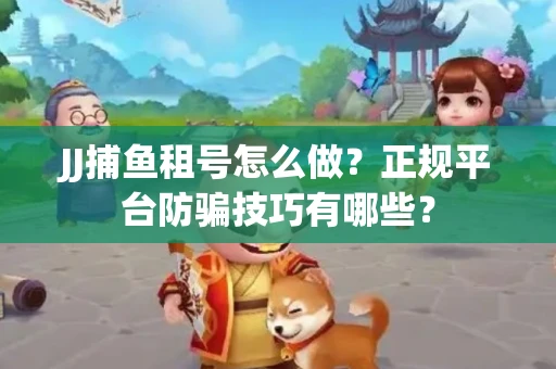 JJ捕鱼租号怎么做？正规平台防骗技巧有哪些？