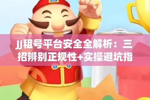JJ租号平台安全全解析：三招辨别正规性+实操避坑指南