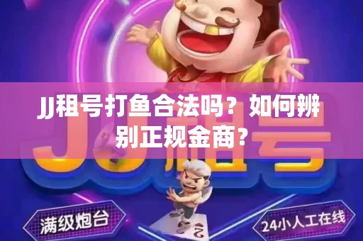 JJ租号打鱼合法吗？如何辨别正规金商？